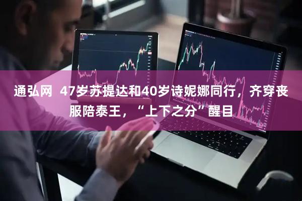 通弘网  47岁苏提达和40岁诗妮娜同行，齐穿丧服陪泰王，“上下之分”醒目