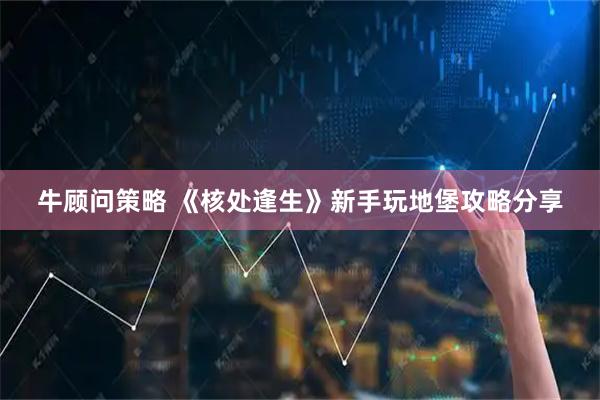 牛顾问策略 《核处逢生》新手玩地堡攻略分享