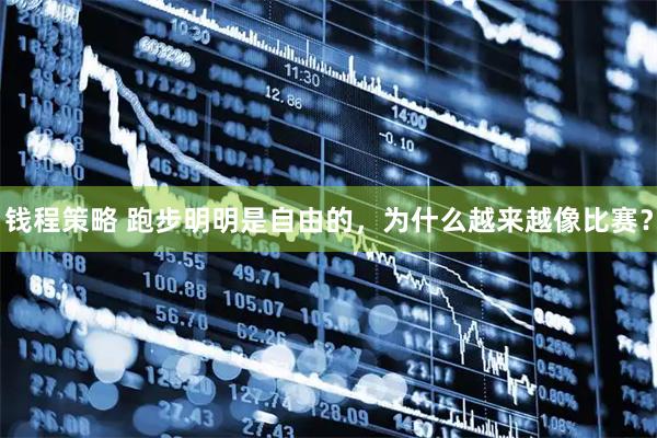 钱程策略 跑步明明是自由的，为什么越来越像比赛？