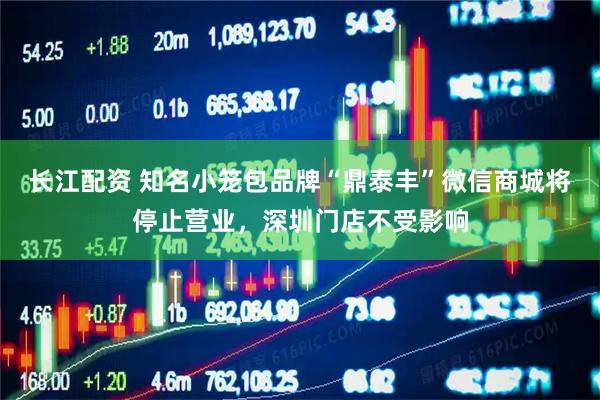 长江配资 知名小笼包品牌“鼎泰丰”微信商城将停止营业，深圳门店不受影响