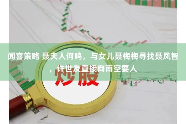 闻喜策略 聂夫人何鸣，与女儿聂梅梅寻找聂凤智，许世友直接向南空要人