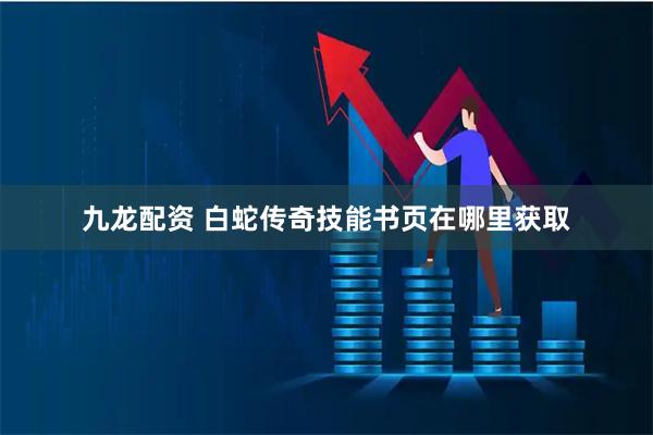 九龙配资 白蛇传奇技能书页在哪里获取