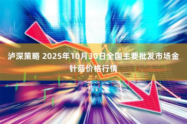 泸深策略 2025年10月30日全国主要批发市场金针菇价格行情