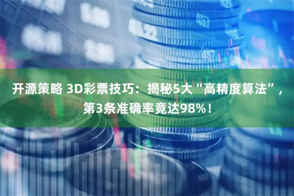 开源策略 3D彩票技巧：揭秘5大“高精度算法”，第3条准确率竟达98%！