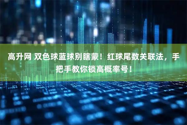 高升网 双色球蓝球别瞎蒙！红球尾数关联法，手把手教你锁高概率号！