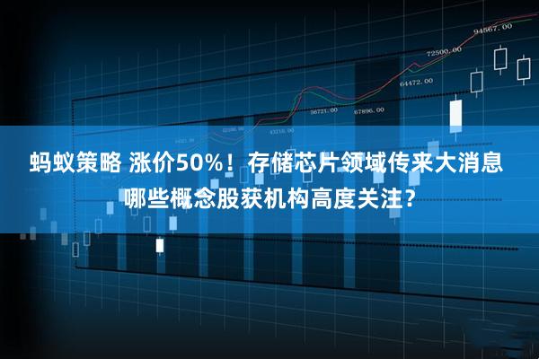 蚂蚁策略 涨价50%！存储芯片领域传来大消息 哪些概念股获机构高度关注？