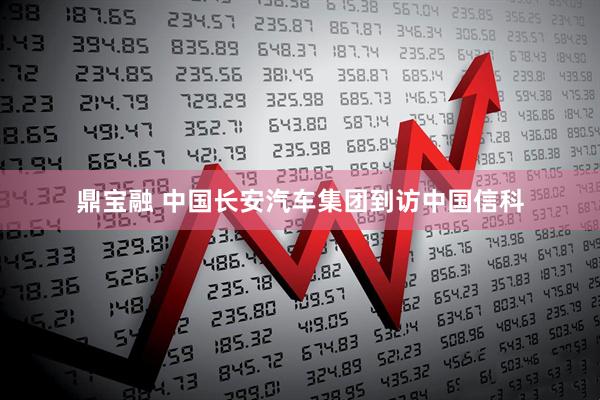 鼎宝融 中国长安汽车集团到访中国信科