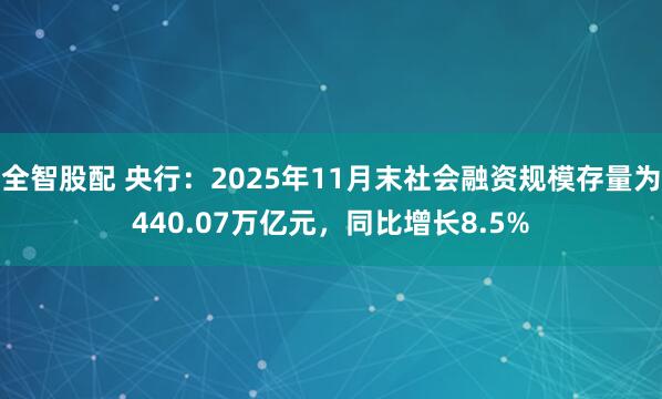 全智股配 央行：2025年11月末社会融资规模存量为440.07万亿元，同比增长8.5%