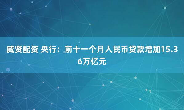 威贤配资 央行：前十一个月人民币贷款增加15.36万亿元