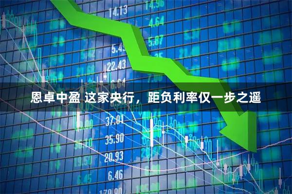 恩卓中盈 这家央行，距负利率仅一步之遥