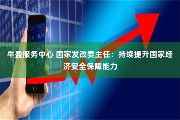 牛盈服务中心 国家发改委主任：持续提升国家经济安全保障能力